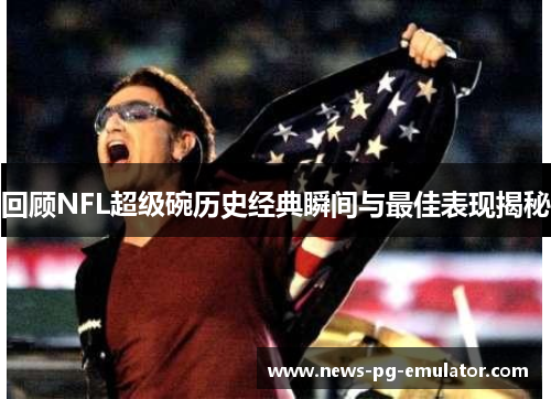 回顾NFL超级碗历史经典瞬间与最佳表现揭秘