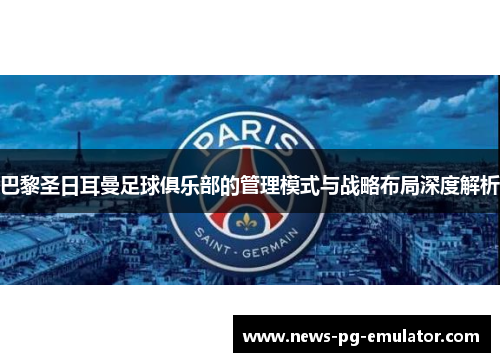 巴黎圣日耳曼足球俱乐部的管理模式与战略布局深度解析