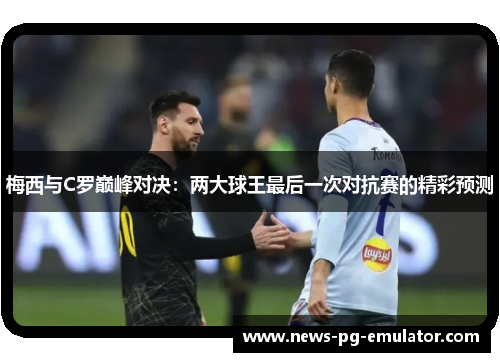 梅西与C罗巅峰对决：两大球王最后一次对抗赛的精彩预测