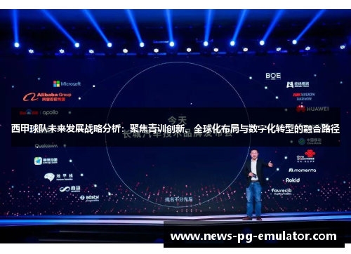 西甲球队未来发展战略分析：聚焦青训创新、全球化布局与数字化转型的融合路径