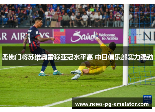 柔佛门将苏维奥雷称亚冠水平高 中日俱乐部实力强劲