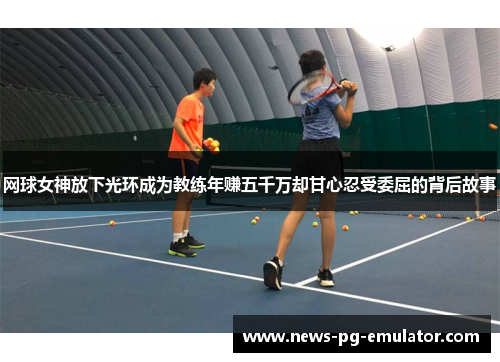 网球女神放下光环成为教练年赚五千万却甘心忍受委屈的背后故事 网球女神放下光环成为教练年赚五千万却甘心忍受委屈的背后故事