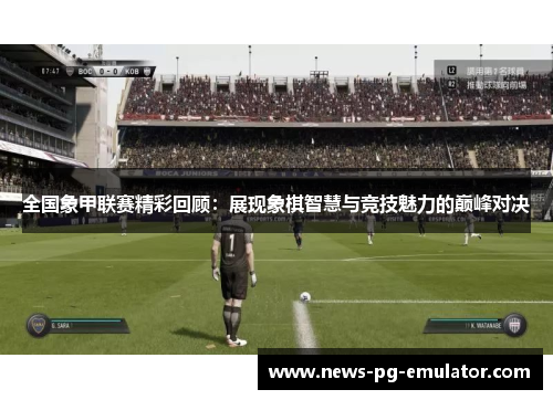 全国象甲联赛精彩回顾：展现象棋智慧与竞技魅力的巅峰对决