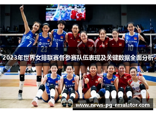 2023年世界女排联赛各参赛队伍表现及关键数据全面分析