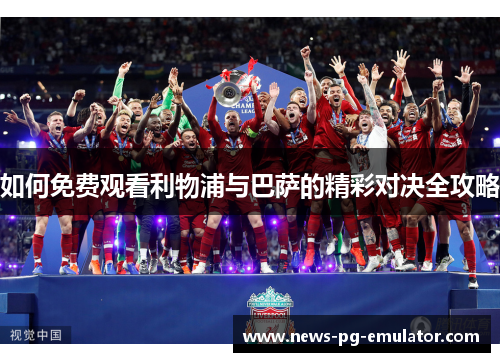 如何免费观看利物浦与巴萨的精彩对决全攻略