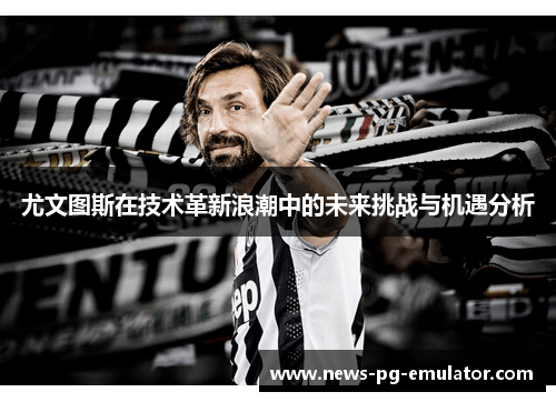 尤文图斯在技术革新浪潮中的未来挑战与机遇分析