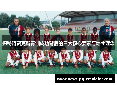 揭秘阿贾克斯青训成功背后的三大核心要素与培养理念