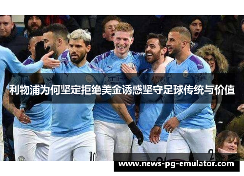 利物浦为何坚定拒绝美金诱惑坚守足球传统与价值