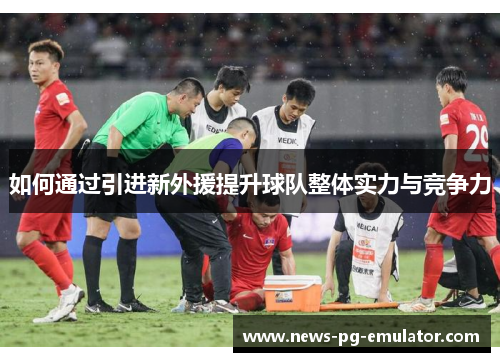 如何通过引进新外援提升球队整体实力与竞争力