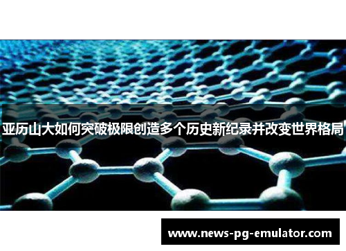 亚历山大如何突破极限创造多个历史新纪录并改变世界格局