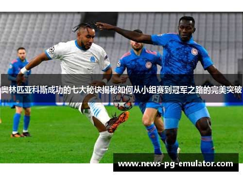 奥林匹亚科斯成功的七大秘诀揭秘如何从小组赛到冠军之路的完美突破