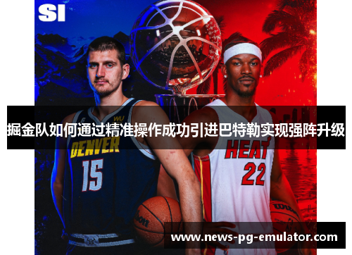 掘金队如何通过精准操作成功引进巴特勒实现强阵升级