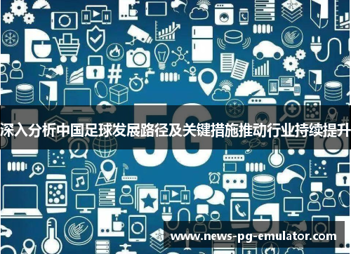 深入分析中国足球发展路径及关键措施推动行业持续提升