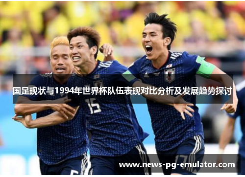 国足现状与1994年世界杯队伍表现对比分析及发展趋势探讨