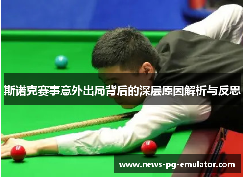 斯诺克赛事意外出局背后的深层原因解析与反思