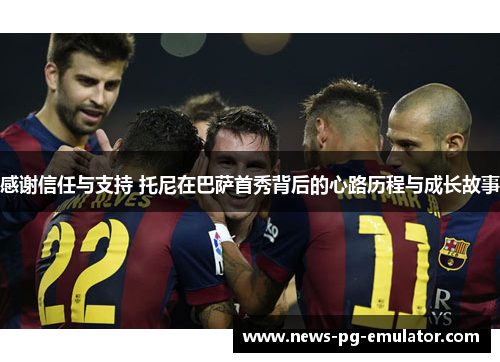 感谢信任与支持 托尼在巴萨首秀背后的心路历程与成长故事