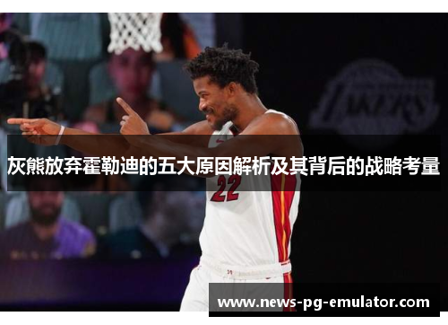 灰熊放弃霍勒迪的五大原因解析及其背后的战略考量