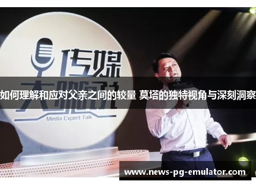 如何理解和应对父亲之间的较量 莫塔的独特视角与深刻洞察