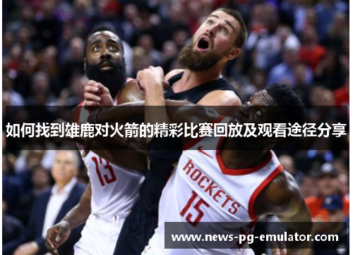 如何找到雄鹿对火箭的精彩比赛回放及观看途径分享