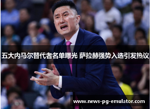 五大内马尔替代者名单曝光 萨拉赫强势入选引发热议