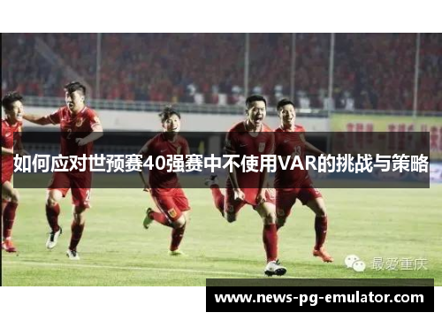 如何应对世预赛40强赛中不使用VAR的挑战与策略