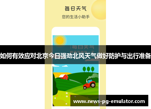 如何有效应对北京今日强劲北风天气做好防护与出行准备