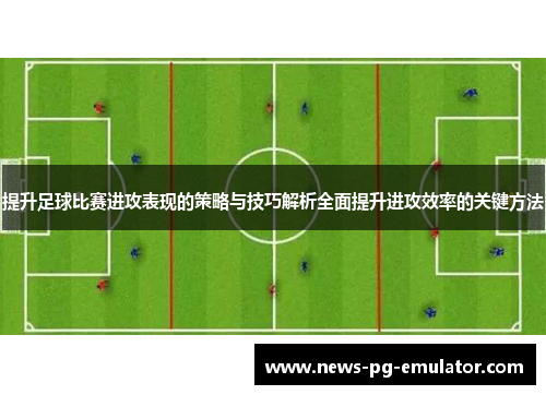 提升足球比赛进攻表现的策略与技巧解析全面提升进攻效率的关键方法