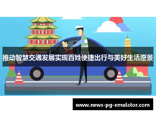 推动智慧交通发展实现百姓便捷出行与美好生活愿景