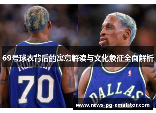 69号球衣背后的寓意解读与文化象征全面解析