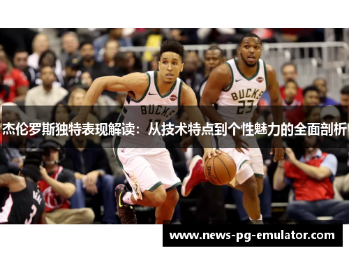 杰伦罗斯独特表现解读：从技术特点到个性魅力的全面剖析