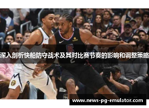 深入剖析快船防守战术及其对比赛节奏的影响和调整策略