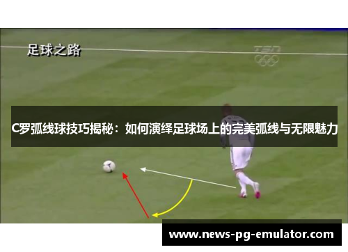 C罗弧线球技巧揭秘：如何演绎足球场上的完美弧线与无限魅力