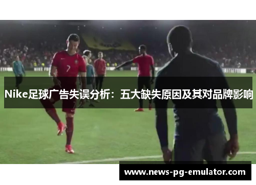 Nike足球广告失误分析：五大缺失原因及其对品牌影响