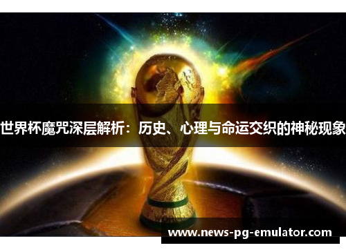 世界杯魔咒深层解析：历史、心理与命运交织的神秘现象