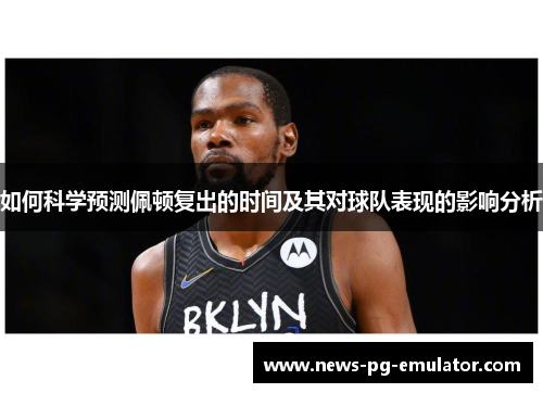 如何科学预测佩顿复出的时间及其对球队表现的影响分析