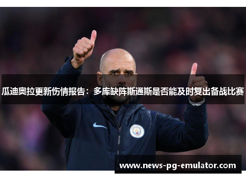 瓜迪奥拉更新伤情报告：多库缺阵斯通斯是否能及时复出备战比赛