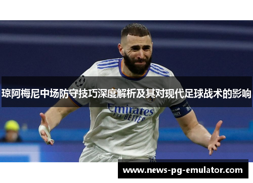 琼阿梅尼中场防守技巧深度解析及其对现代足球战术的影响