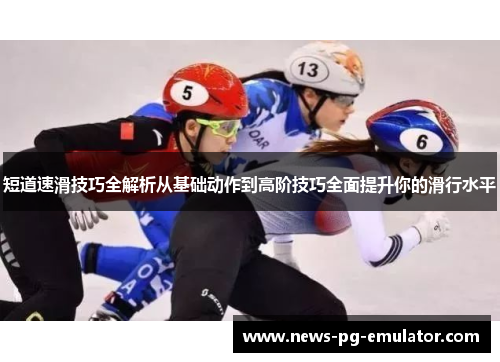 短道速滑技巧全解析从基础动作到高阶技巧全面提升你的滑行水平