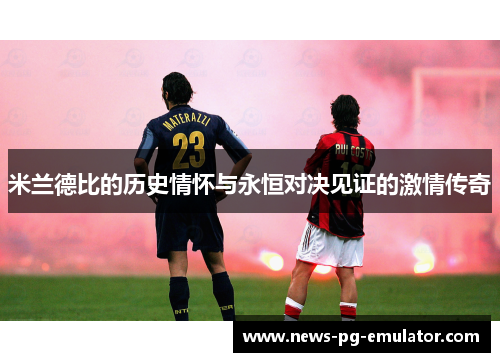 米兰德比的历史情怀与永恒对决见证的激情传奇