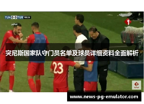 突尼斯国家队守门员名单及球员详细资料全面解析