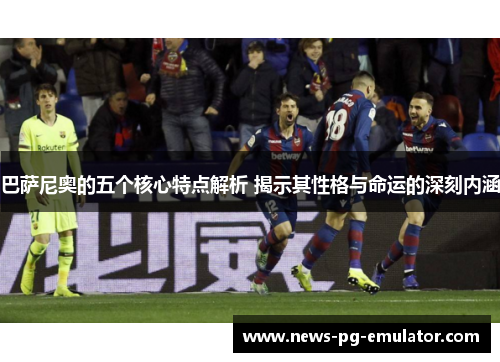 巴萨尼奥的五个核心特点解析 揭示其性格与命运的深刻内涵