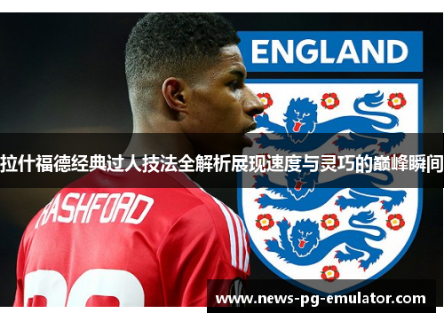 拉什福德经典过人技法全解析展现速度与灵巧的巅峰瞬间