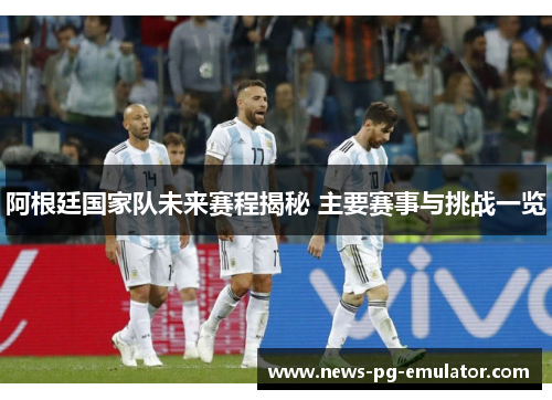 阿根廷国家队未来赛程揭秘 主要赛事与挑战一览