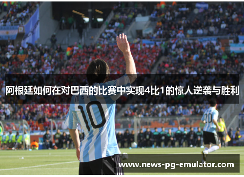 阿根廷如何在对巴西的比赛中实现4比1的惊人逆袭与胜利