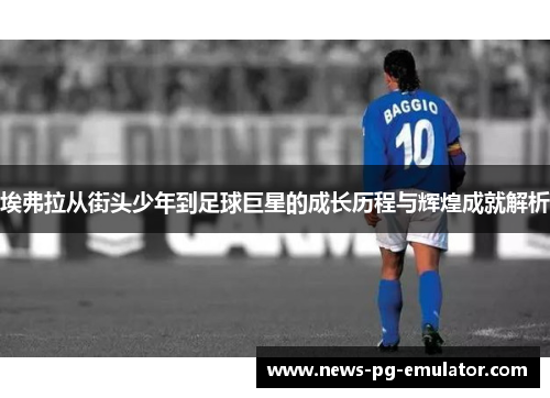 埃弗拉从街头少年到足球巨星的成长历程与辉煌成就解析 埃弗拉从街头少年到足球巨星的成长历程与辉煌成就解析