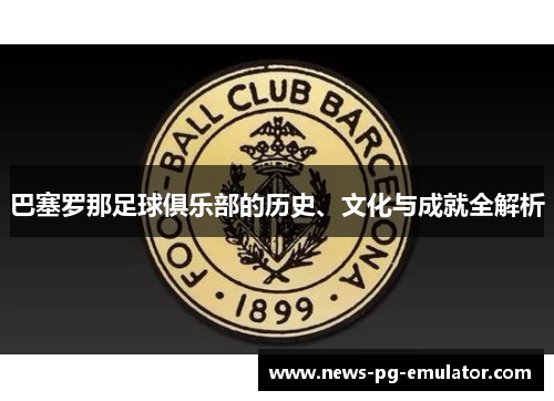 巴塞罗那足球俱乐部的历史、文化与成就全解析