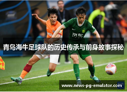 青岛海牛足球队的历史传承与前身故事探秘 青岛海牛足球队的历史传承与前身故事探秘