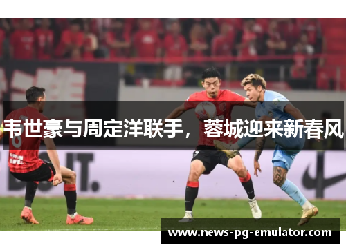 韦世豪与周定洋联手，蓉城迎来新春风