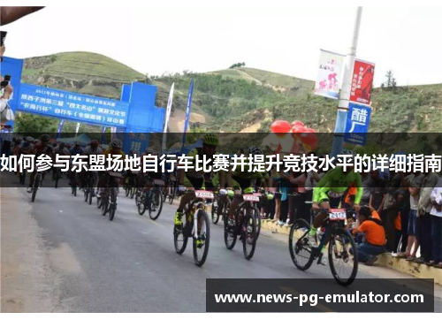 如何参与东盟场地自行车比赛并提升竞技水平的详细指南
