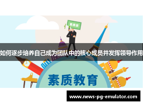 如何逐步培养自己成为团队中的核心成员并发挥领导作用